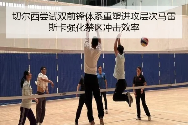 切尔西尝试双前锋体系重塑进攻层次马雷斯卡强化禁区冲击效率